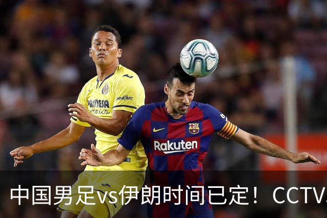 中国男足vs伊朗时间已定！CCTV5直播，力争两连胜