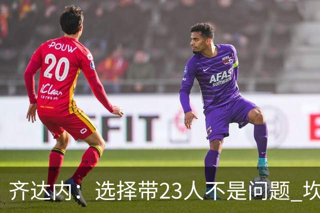 齐达内：选择带23人不是问题 坎特、本泽马？我需要更年轻的球员